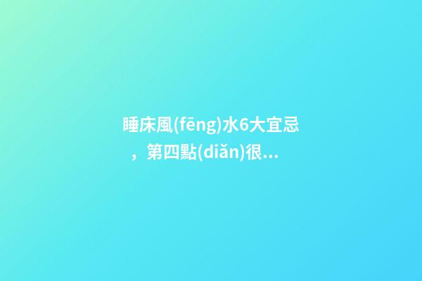 睡床風(fēng)水6大宜忌，第四點(diǎn)很多人都犯了